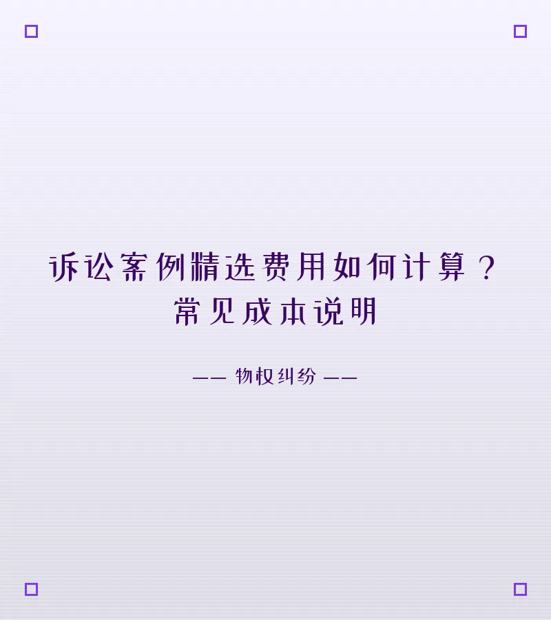 诉讼案例精选费用如何计算？常见成本说明